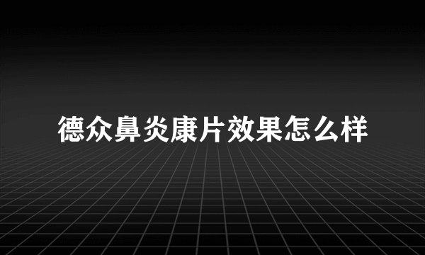 德众鼻炎康片效果怎么样
