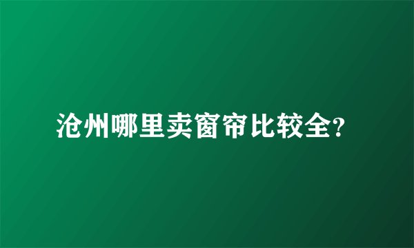 沧州哪里卖窗帘比较全?