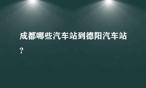 成都哪些汽车站到德阳汽车站?