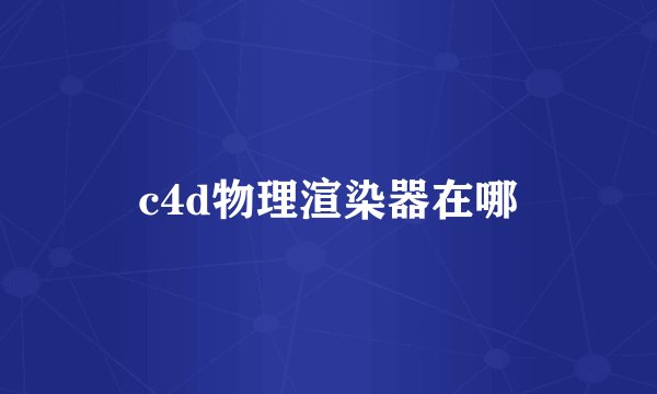 c4d物理渲染器在哪