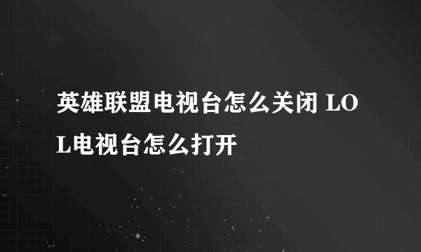 英雄联盟电视台怎么关闭 LOL电视台怎么打开