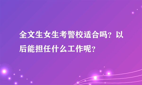 全文生女生考警校适合吗？以后能担任什么工作呢？
