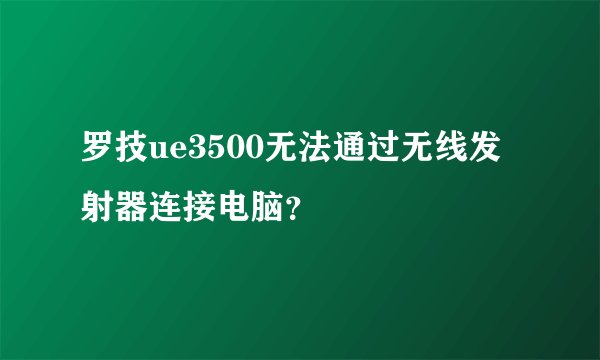罗技ue3500无法通过无线发射器连接电脑？