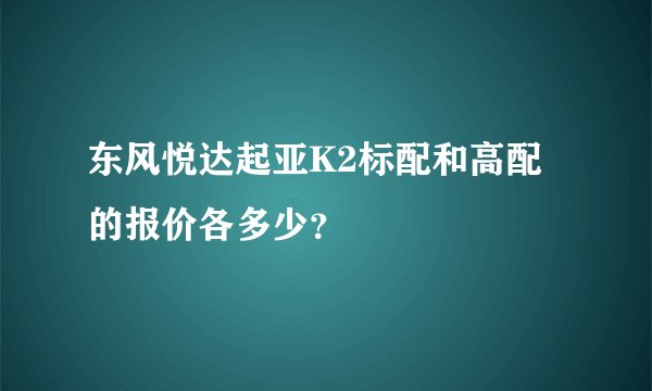 东风悦达起亚K2标配和高配的报价各多少？