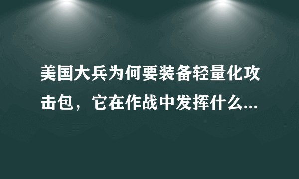 美国大兵为何要装备轻量化攻击包，它在作战中发挥什么样的作用？