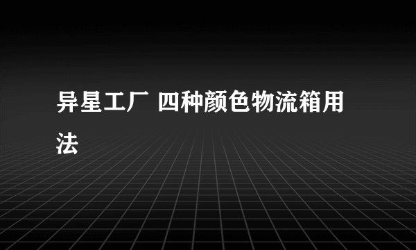 异星工厂 四种颜色物流箱用法