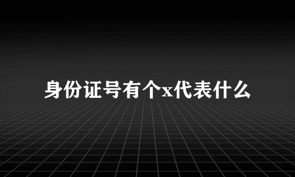 身份证号有个x代表什么