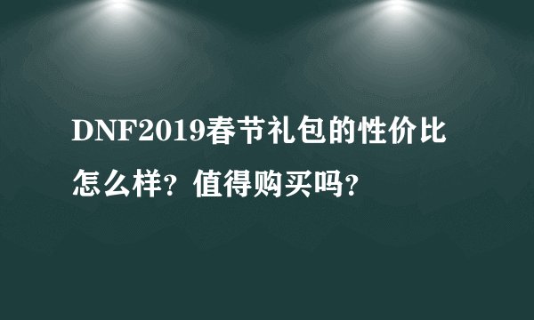 DNF2019春节礼包的性价比怎么样?值得购买吗?