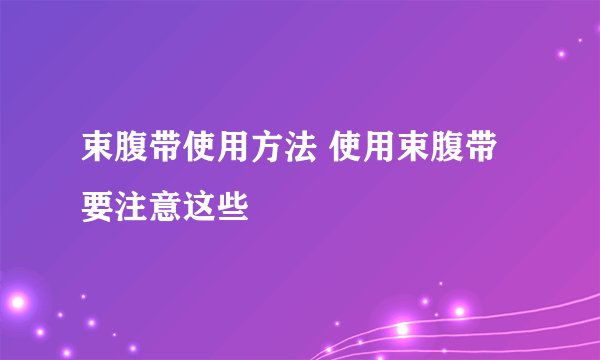 束腹带使用方法 使用束腹带要注意这些