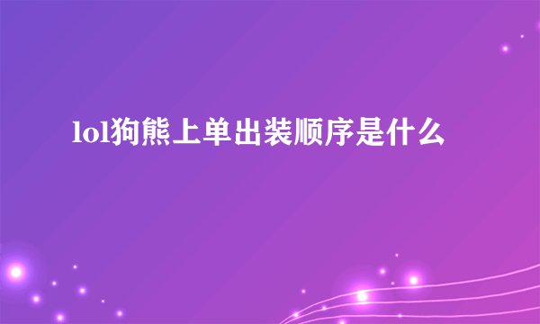 lol狗熊上单出装顺序是什么