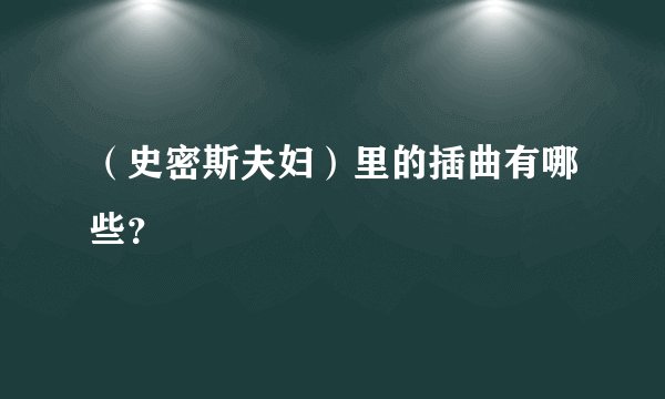 （史密斯夫妇）里的插曲有哪些？