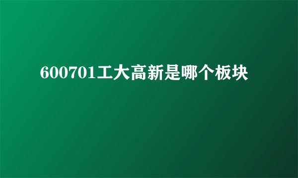 600701工大高新是哪个板块