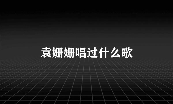 袁姗姗唱过什么歌