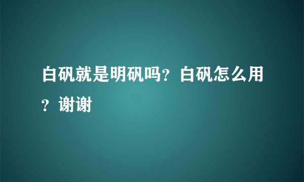白矾就是明矾吗？白矾怎么用？谢谢