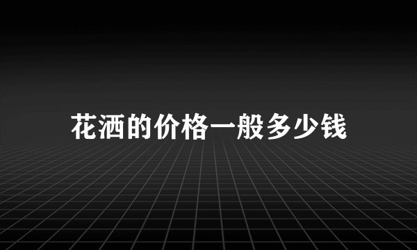 花洒的价格一般多少钱