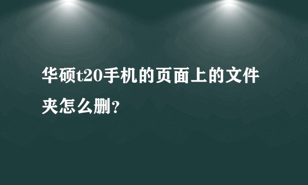华硕t20手机的页面上的文件夹怎么删？