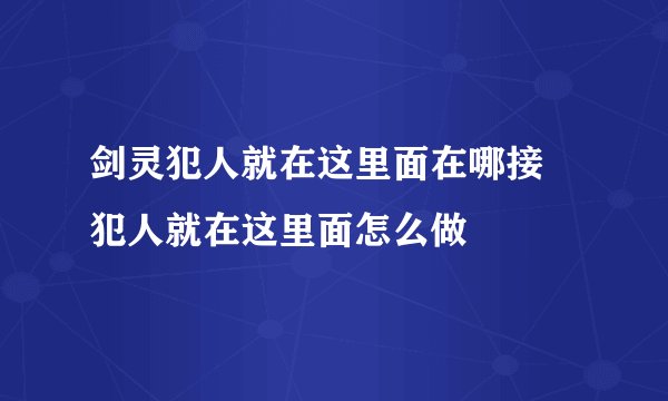 剑灵犯人就在这里面在哪接 犯人就在这里面怎么做