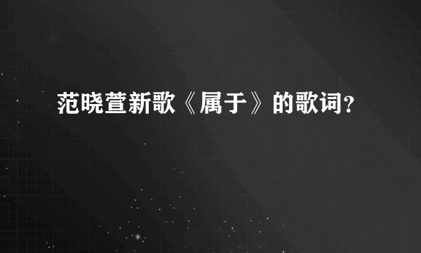 范晓萱新歌《属于》的歌词？