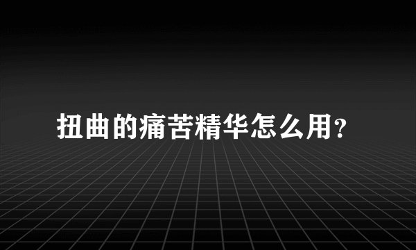 扭曲的痛苦精华怎么用？