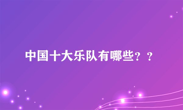 中国十大乐队有哪些？？