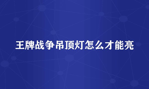 王牌战争吊顶灯怎么才能亮