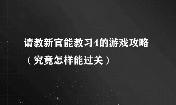 请教新官能教习4的游戏攻略（究竟怎样能过关）