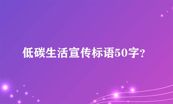低碳生活宣传标语50字?