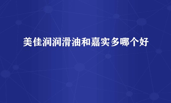 美佳润润滑油和嘉实多哪个好