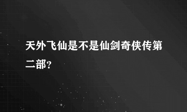 天外飞仙是不是仙剑奇侠传第二部?