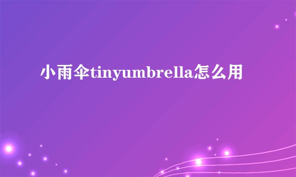 小雨伞tinyumbrella怎么用