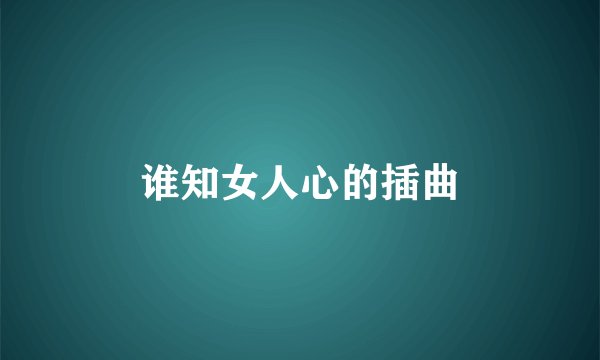 谁知女人心的插曲