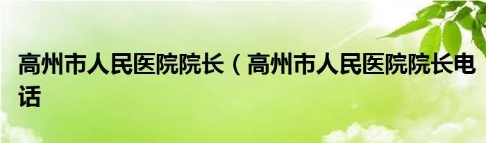 高州市人民医院院长（高州市人民医院院长电话