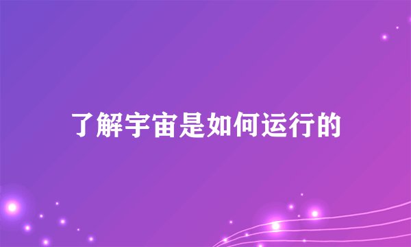 了解宇宙是如何运行的