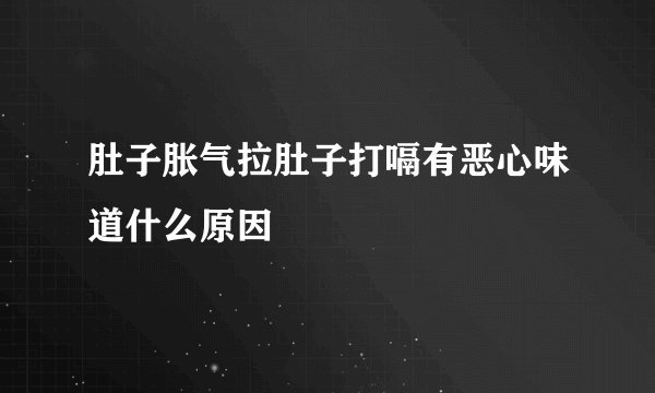 肚子胀气拉肚子打嗝有恶心味道什么原因