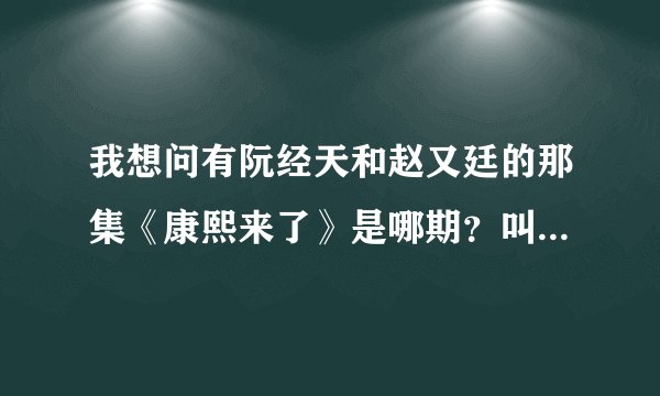 我想问有阮经天和赵又廷的那集《康熙来了》是哪期？叫什么名字？