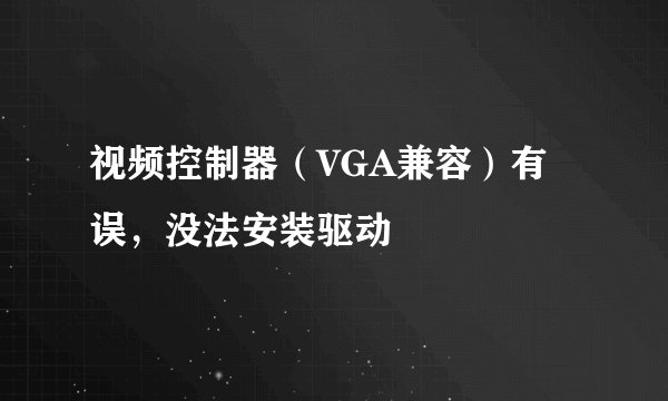 视频控制器（VGA兼容）有误，没法安装驱动