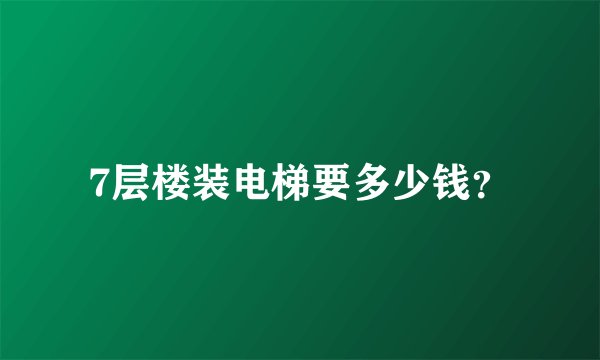 7层楼装电梯要多少钱？