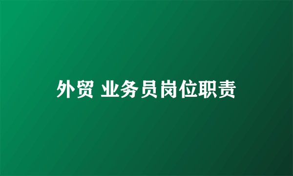 外贸 业务员岗位职责