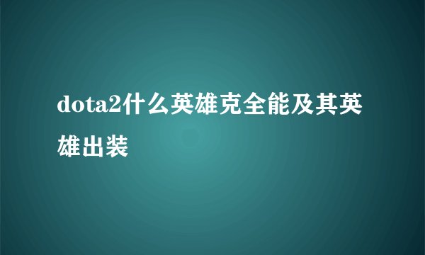 dota2什么英雄克全能及其英雄出装