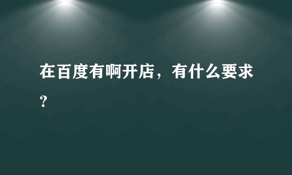 在百度有啊开店，有什么要求？