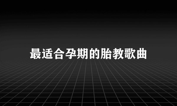 最适合孕期的胎教歌曲