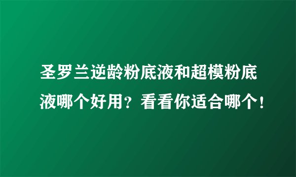 圣罗兰逆龄粉底液和超模粉底液哪个好用？看看你适合哪个！