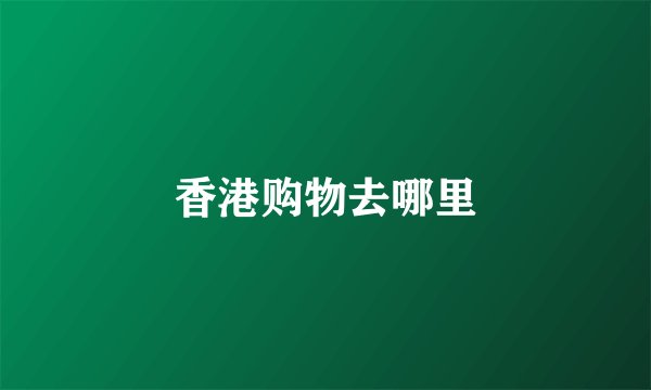 香港购物去哪里
