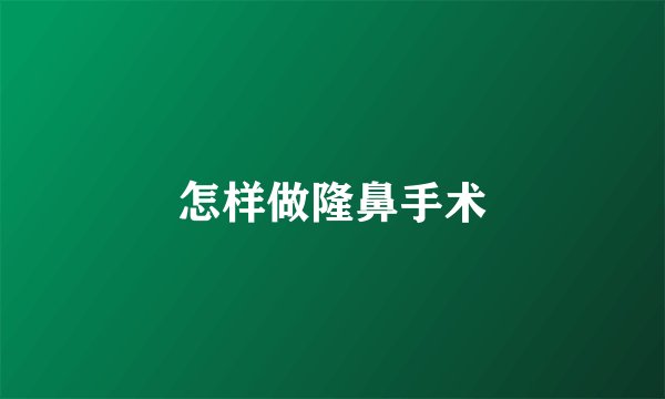 怎样做隆鼻手术