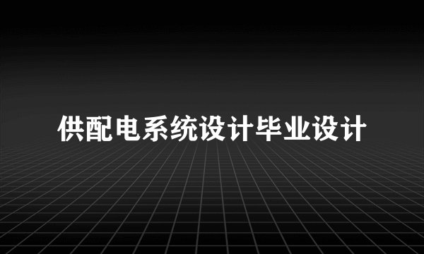 供配电系统设计毕业设计