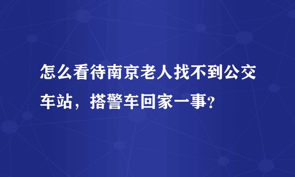 怎么看待南京老人找不到公交车站,搭警车回家一事?