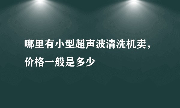 哪里有小型超声波清洗机卖，价格一般是多少