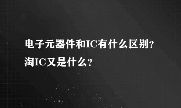 电子元器件和IC有什么区别?淘IC又是什么?