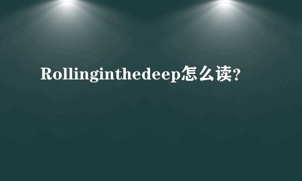 Rollinginthedeep怎么读？