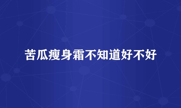 苦瓜瘦身霜不知道好不好